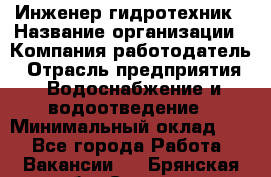 Инженер-гидротехник › Название организации ­ Компания работодатель › Отрасль предприятия ­ Водоснабжение и водоотведение › Минимальный оклад ­ 1 - Все города Работа » Вакансии   . Брянская обл.,Сельцо г.